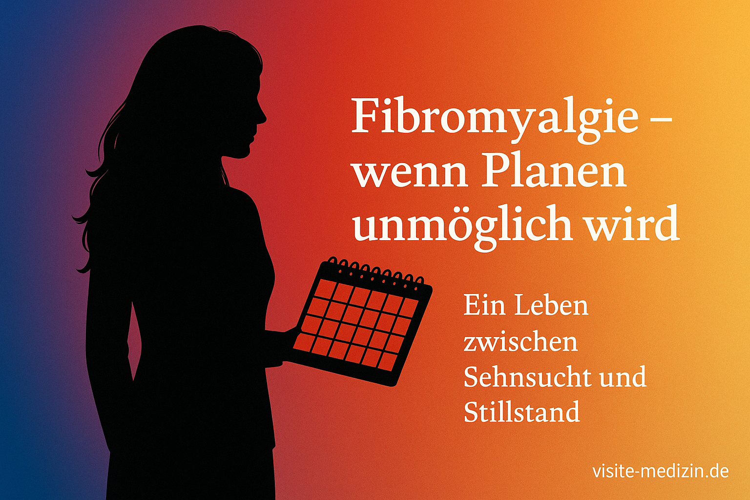 Schwarze Silhouette einer Frau mit offenen Haaren, die einen Kalender in der Hand hält. Rechts steht der Text: Fibromyalgie – wenn Planen unmöglich wird. Ein Leben zwischen Sehnsucht und Stillstand. Farbverlauf in Blau, Magenta, Rot, Orange und Gelb. Signatur visite-medizin.de unten rechts.