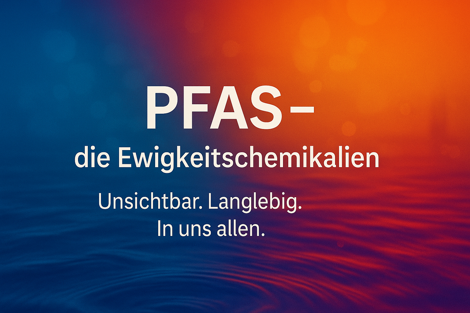 Grafik mit Wasserwellen vor blau–magenta–orange–rot–gelbem Verlauf. Text: PFAS – die Ewigkeitschemikalien. Unsichtbar. Langlebig. In uns allen.