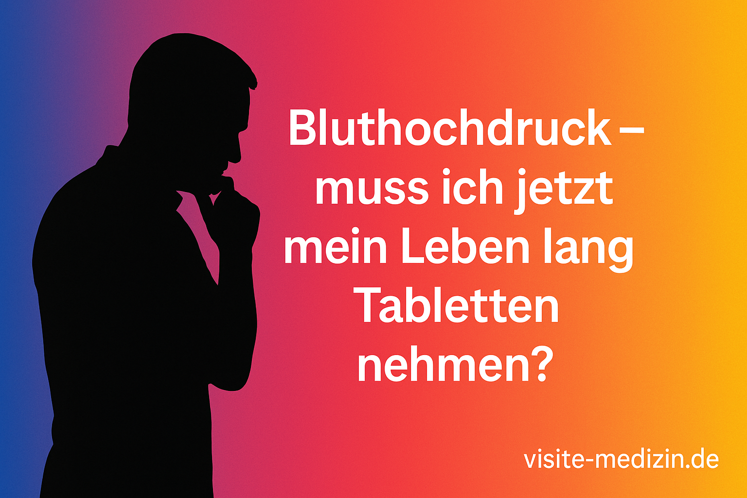 Schwarze Silhouette eines nachdenklichen Mannes vor farbigem Verlauf mit dem Titel: Bluthochdruck – muss ich jetzt mein Leben lang Tabletten nehmen?