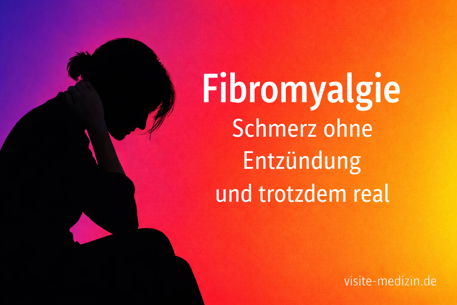 Schwarze Silhouette einer sitzenden Frau mit gesenktem Kopf und Hand am Nacken vor weichem Farbverlauf in Violett, Pink, Rot, Orange und Gelb; Titel: Fibromyalgie; Untertitel: Schmerz ohne Entzündung und trotzdem real; Signatur: visite-medizin.de