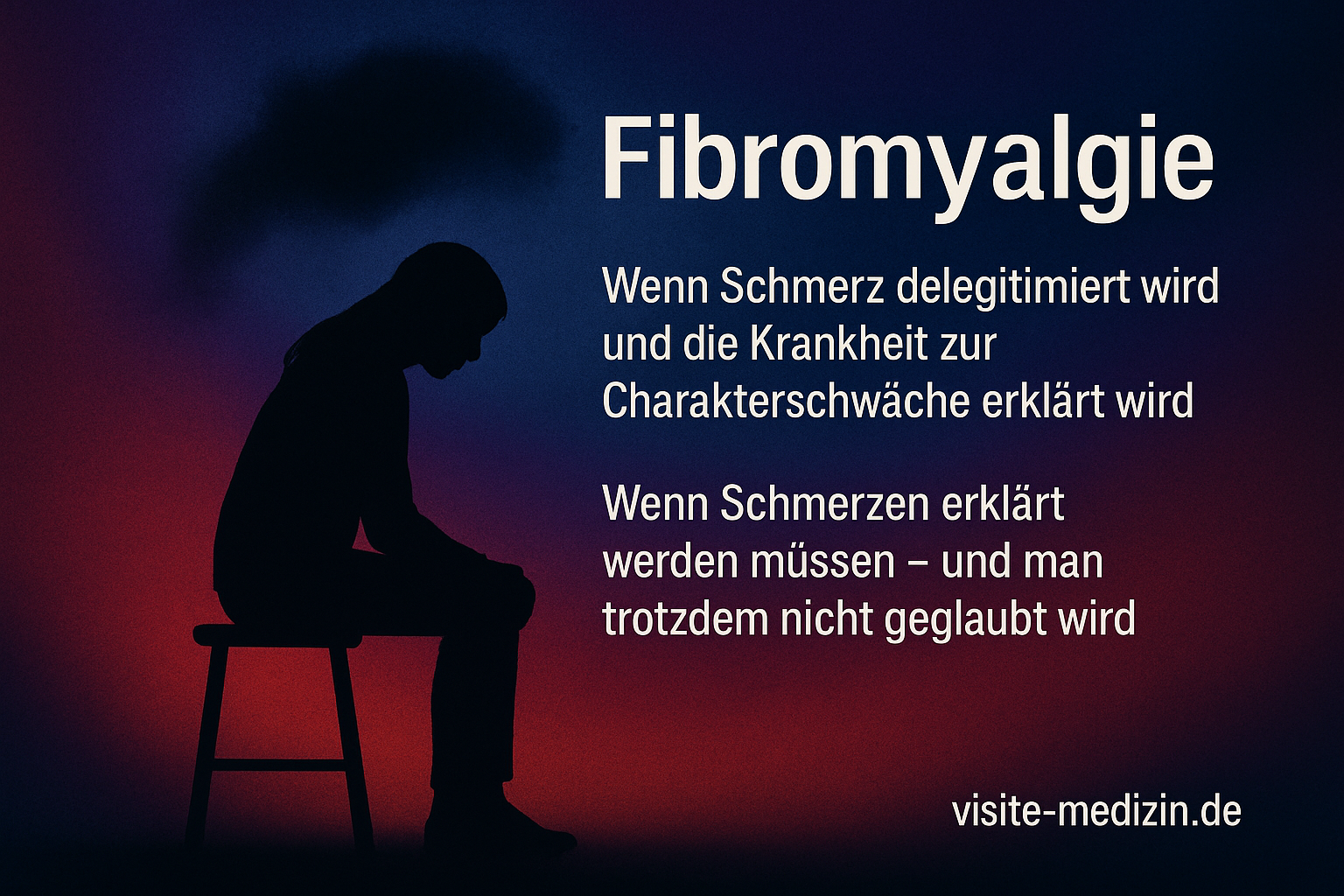Fibromyalgie: Links eine schwarze Silhouette einer Frau mit Hoodie und langen glatten Haaren, sitzend auf einem unbequemen Hocker. Rechts weißer Text: „Fibromyalgie“, „Wenn Schmerz delegitimiert wird und die Krankheit zur Charakterschwäche erklärt wird“, „Wenn Schmerzen erklärt werden müssen – und man trotzdem nicht geglaubt wird“. Unten rechts „visite-medizin.de“. Heller Farbverlauf im Hintergrund.