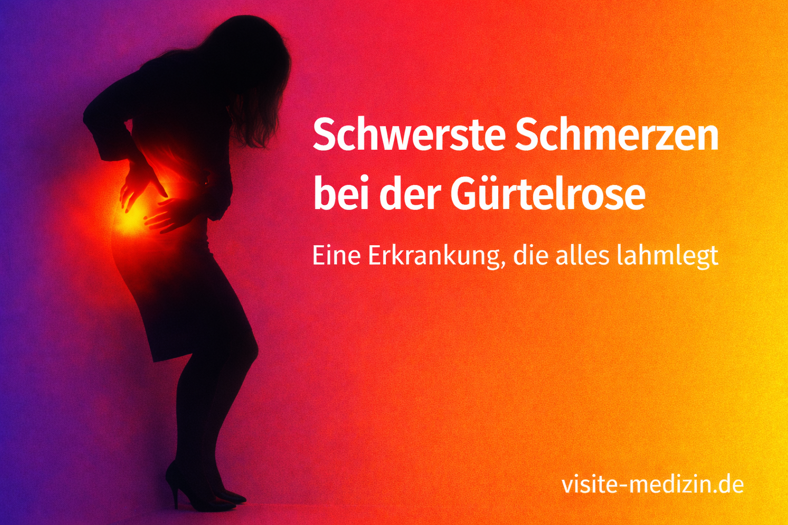 Schwarze Silhouette einer Frau in Business-Outfit mit Rock und Stöckelschuhen in Schmerzhaltung. Der Schmerzbereich leuchtet flächig über Unterbauch, Hüfte und Rücken. Text im Bild: Schwerste Schmerzen bei der Gürtelrose – Eine Erkrankung, die alles lahmlegt. Signatur: visite-medizin.de.