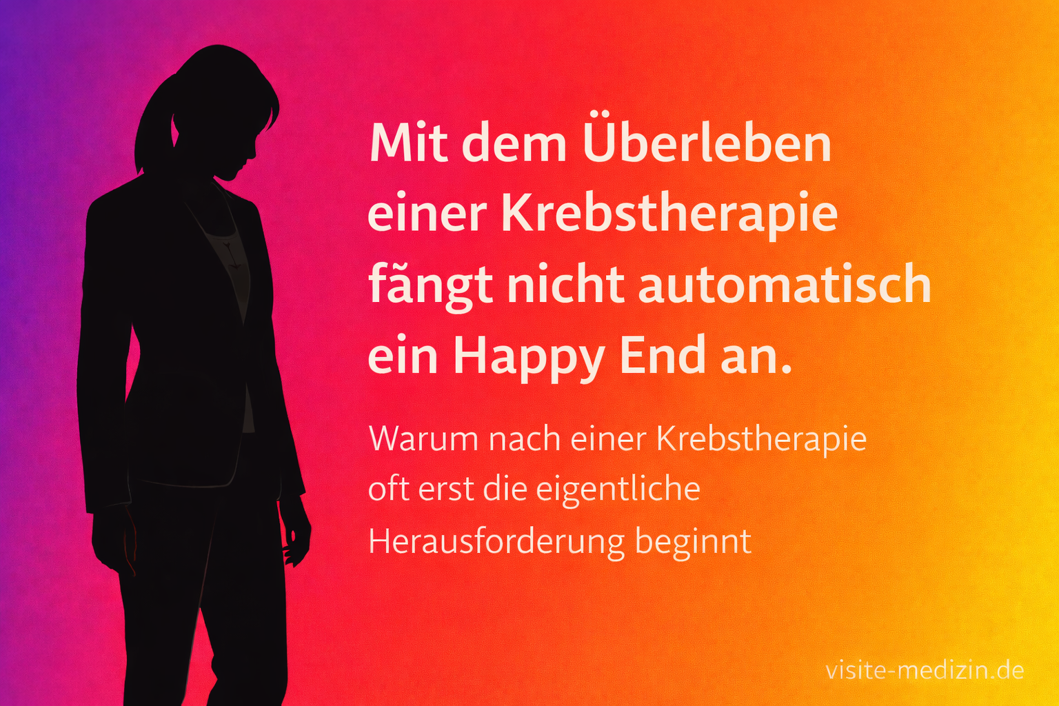 Schwarze Silhouette einer Frau im Business-Outfit vor einem kräftigen Farbverlauf in Violett, Rot und Gelb. Titel: Mit dem Überleben einer Krebstherapie fängt nicht automatisch ein Happy End an. Untertitel: Warum nach einer Krebstherapie oft erst die eigentliche Herausforderung beginnt. Signatur: visite-medizin.de.