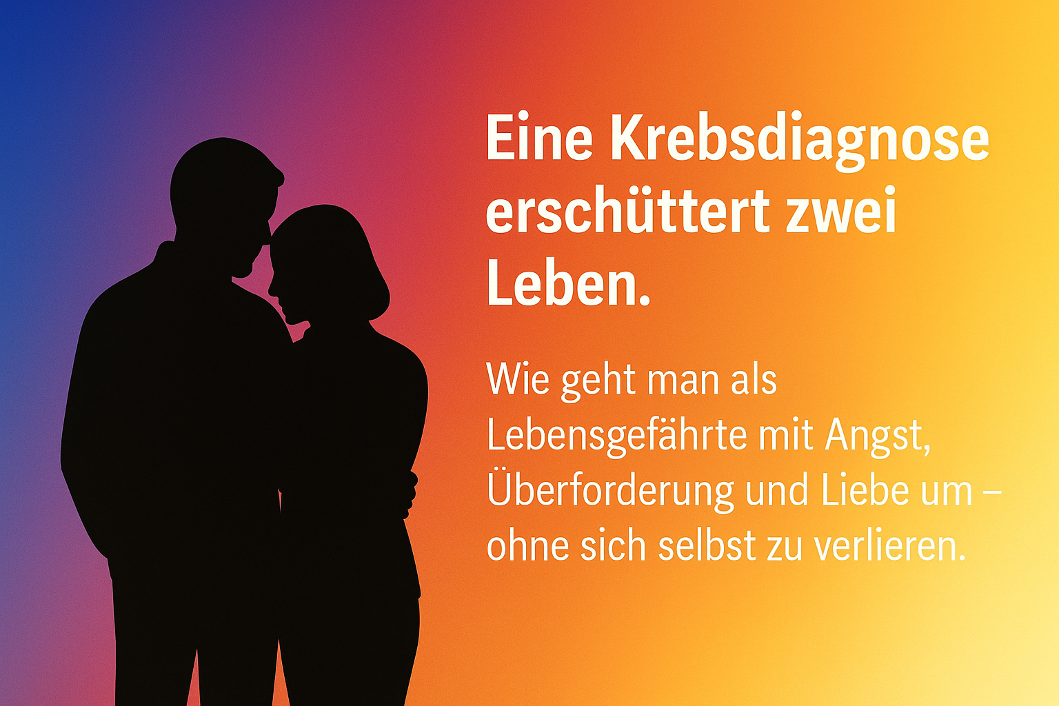 Schwarze Silhouette eines Paares, das sich im Arm hält, vor einem positiven Farbverlauf in Blau, Magenta, Rot, Orange und Gelb. Rechts daneben der Text: Eine Krebsdiagnose erschüttert zwei Leben. Wie geht man als Lebensgefährte mit Angst, Überforderung und Liebe um – ohne sich selbst zu verlieren.